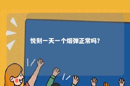 悦刻一天一个烟弹正常吗�
？ 